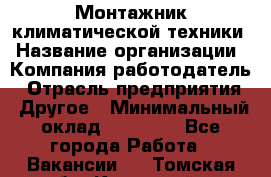 Монтажник климатической техники › Название организации ­ Компания-работодатель › Отрасль предприятия ­ Другое › Минимальный оклад ­ 20 000 - Все города Работа » Вакансии   . Томская обл.,Кедровый г.